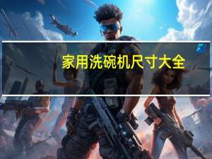 家用洗碗机尺寸大全（家用洗碗机尺寸）