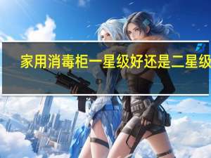 家用消毒柜一星级好还是二星级好（家用消毒柜）