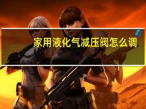 家用液化气减压阀怎么调