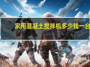 家用混凝土搅拌机多少钱一台