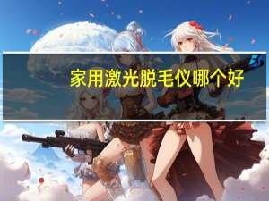 家用激光脱毛仪哪个好