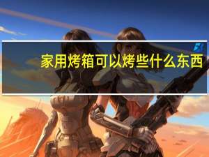 家用烤箱可以烤些什么东西