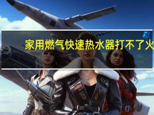 家用燃气快速热水器打不了火