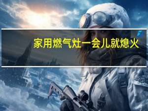家用燃气灶一会儿就熄火