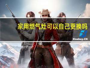 家用燃气灶可以自己更换吗