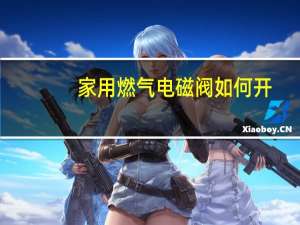 家用燃气电磁阀如何开