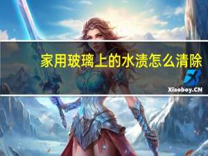 家用玻璃上的水渍怎么清除