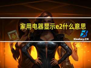 家用电器显示e2什么意思