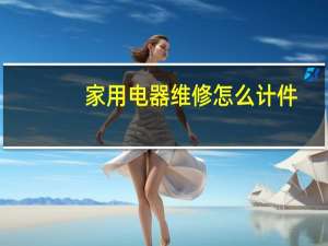 家用电器维修怎么计件