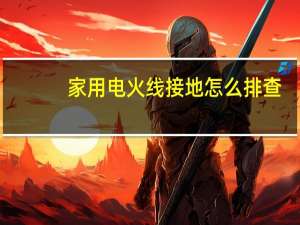 家用电火线接地怎么排查