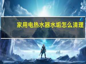 家用电热水器水垢怎么清理