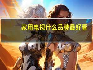 家用电视什么品牌最好看