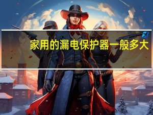 家用的漏电保护器一般多大