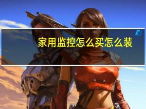 家用监控怎么买怎么装