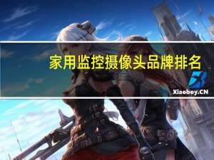 家用监控摄像头品牌排名，摄像头监控哪个品牌好_国产十大名牌监控摄像头