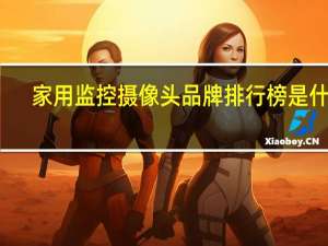 家用监控摄像头品牌排行榜是什么