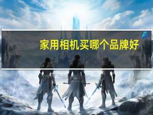 家用相机买哪个品牌好