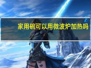 家用碗可以用微波炉加热吗