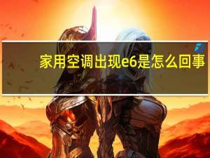 家用空调出现e6是怎么回事