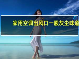 家用空调出风口一股灰尘味道