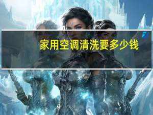 家用空调清洗要多少钱
