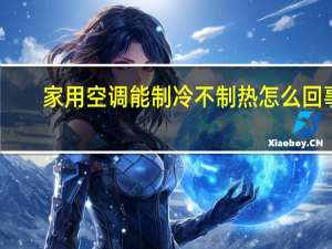 家用空调能制冷不制热怎么回事