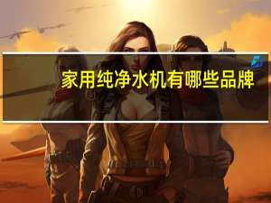 家用纯净水机有哪些品牌