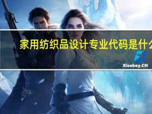 家用纺织品设计专业代码是什么