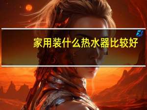 家用装什么热水器比较好