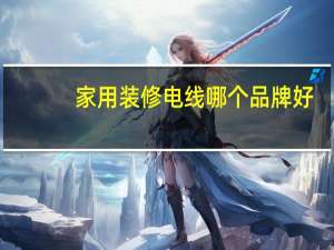 家用装修电线哪个品牌好