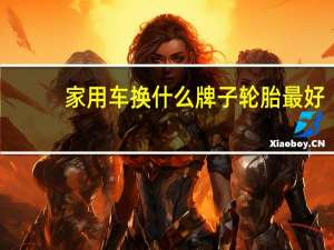 家用车换什么牌子轮胎最好