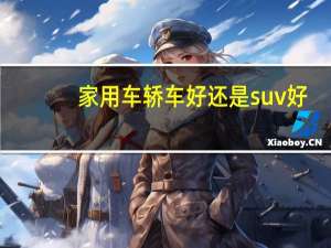 家用车轿车好还是suv好