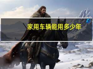 家用车辆能用多少年