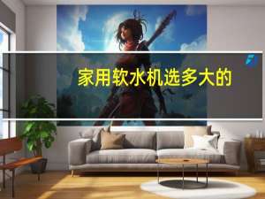 家用软水机选多大的