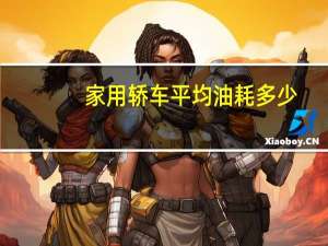 家用轿车平均油耗多少