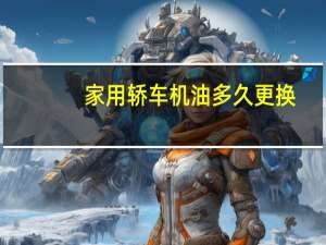 家用轿车机油多久更换