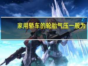 家用轿车的轮胎气压一般为