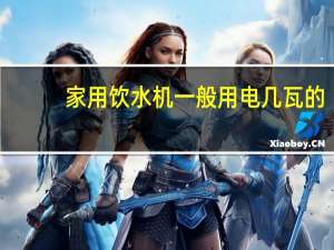 家用饮水机一般用电几瓦的