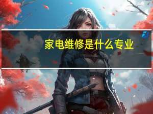 家电维修是什么专业