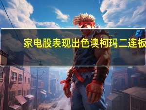 家电股表现出色澳柯玛二连板
