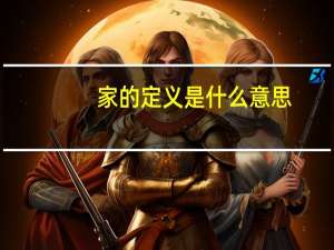 家的定义是什么意思（家的定义是什么）