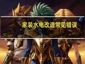 家装水电改造常见错误，提前了解打造安全居家小窝