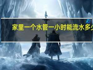 家里一个水管一小时能流水多少