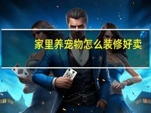 家里养宠物怎么装修好卖