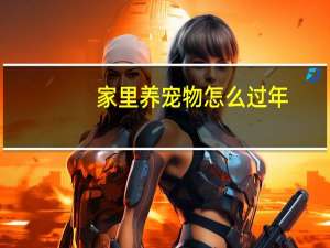 家里养宠物怎么过年