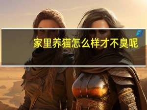 家里养猫怎么样才不臭呢
