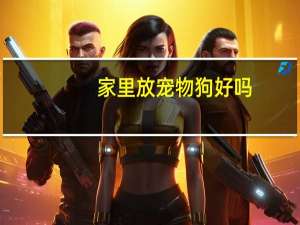 家里放宠物狗好吗