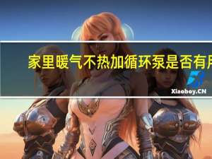 家里暖气不热加循环泵是否有用（暖气不热 加循环泵有用吗）