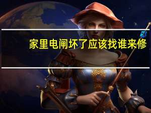 家里电闸坏了应该找谁来修