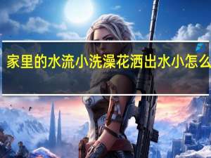 家里的水流小洗澡花洒出水小怎么解决